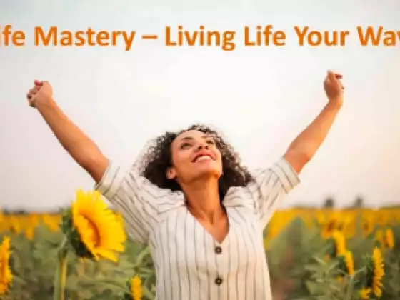 Life Mastery – Living Life Your Way